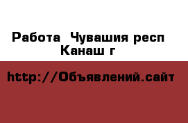  Работа. Чувашия респ.,Канаш г.